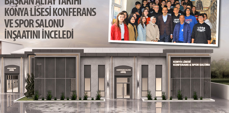 Başkan Altay Tarihi Konya Lisesi Konferans ve Spor Salonu İnşaatını İnceledi