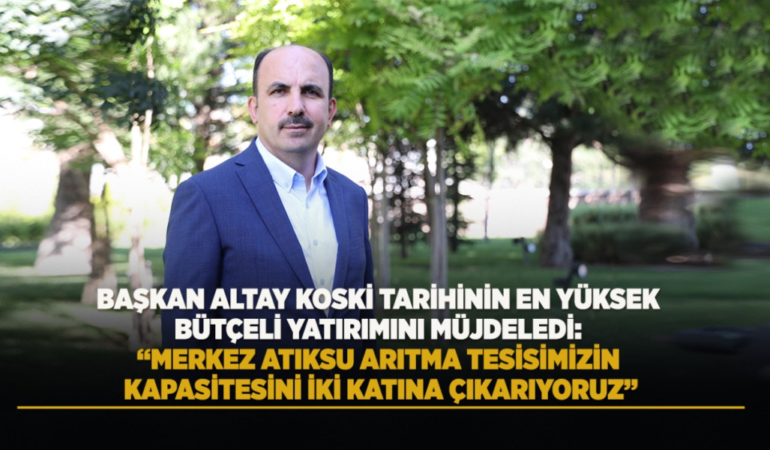 Başkan altay koski tarihinin en yüksek bütçeli yatırımını müjdeledi:  merkez atıksu arıtma tesisimizin kapasitesini iki katına çıkarıyoruz