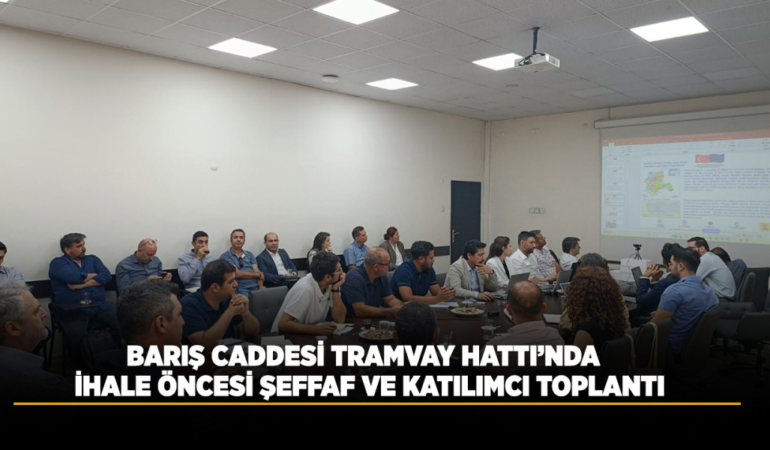 Barış caddesi tramvay hattı’nda ihale öncesi şeffaf ve katılımcı toplantı