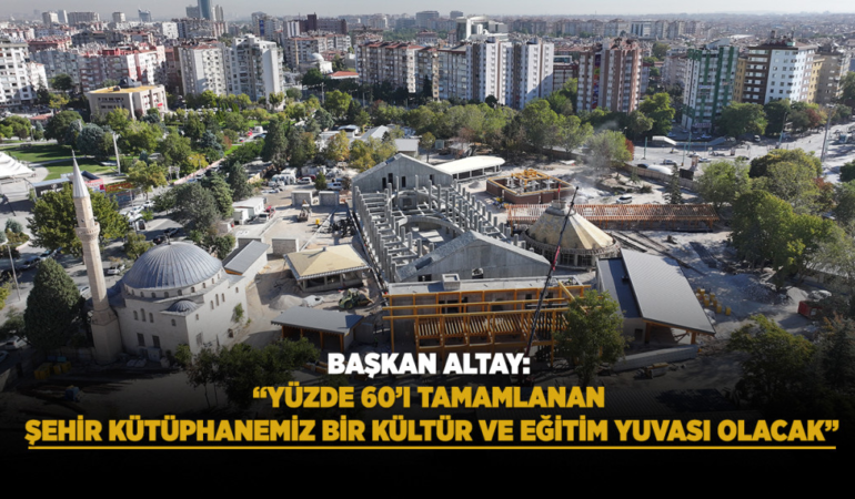 Başkan altay: yüzde 60’ı tamamlanan şehir kütüphanemiz bir kültür ve eğitim yuvası olacak