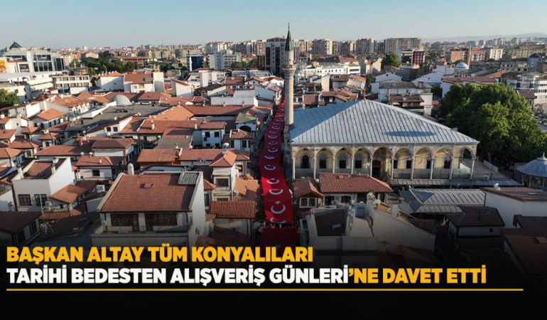 Başkan altay tüm konyalıları tarihi bedesten alışveriş günleri’ne davet etti