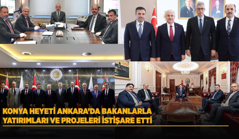 Konya heyeti ankara’da bakanlarla yatırımları ve projeleri istişare etti