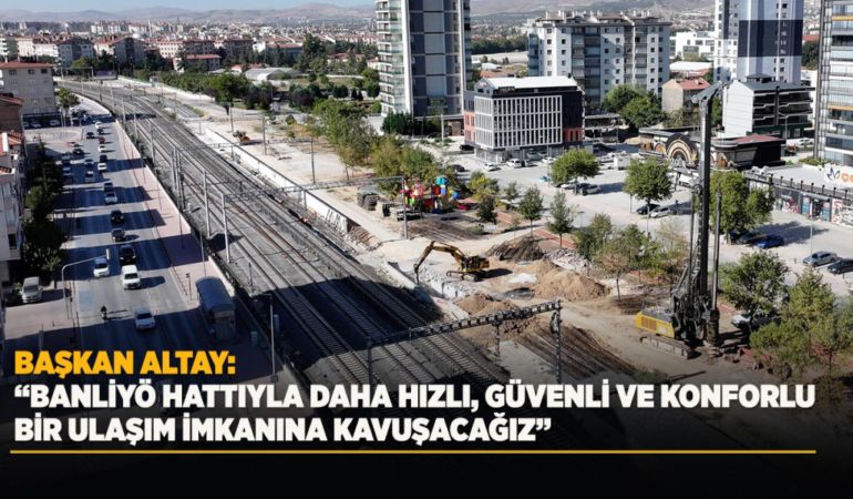 Başkan altay: banliyö hattıyla daha hızlı, güvenli ve konforlu bir ulaşım imkanına kavuşacağız
