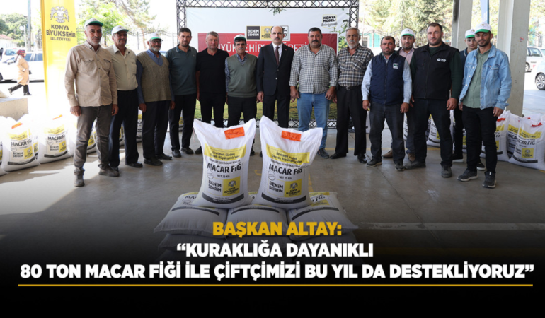 Başkan altay: kuraklığa dayanıklı 80 ton macar fiği ile çiftçimizi bu yıl da destekliyoruz
