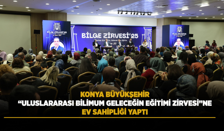 Konya büyükşehir uluslararası bilimum geleceğin eğitimi zirvesine ev sahipliği yaptı