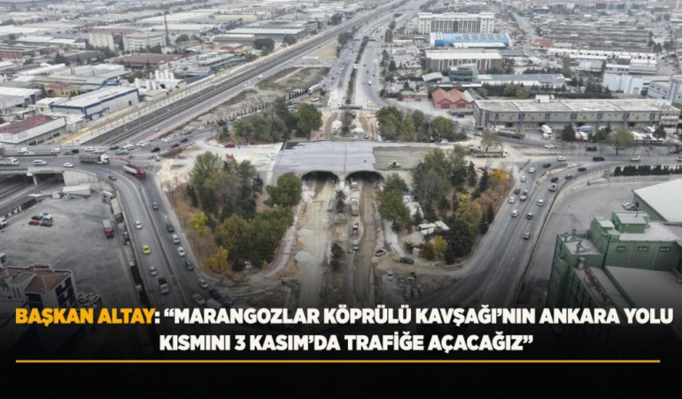 Başkan altay: marangozlar köprülü kavşağı’nın ankara yolu kısmını 3 kasım’da trafiğe açacağız