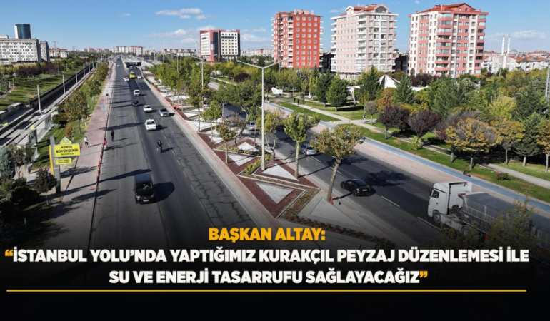 Başkan altay: istanbul yolu’nda yaptığımız kurakçıl peyzaj düzenlemesi ile su ve enerji tasarrufu sağlayacağız