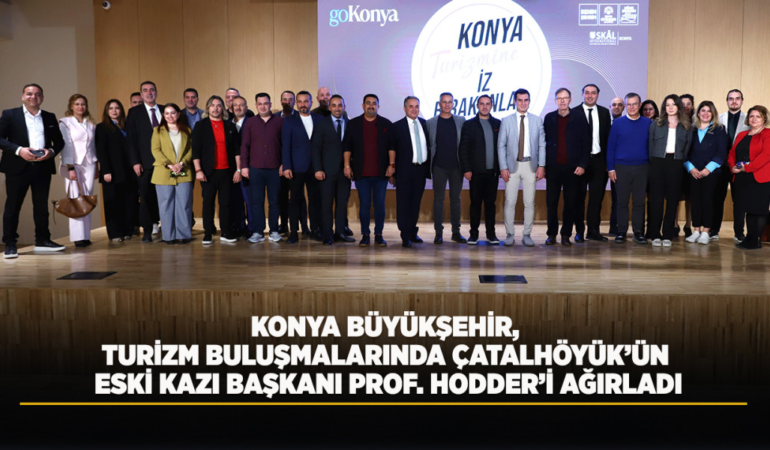 Konya büyükşehir, turizm buluşmalarında çatalhöyük’ün eski kazı başkanı prof. hodder’i ağırladı