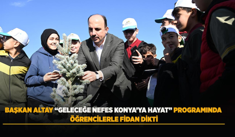 Başkan altay geleceğe nefes konya’ya hayat programında öğrencilerle fidan dikti