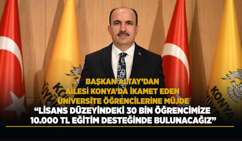 Başkan altay’dan ailesi konya’da ikamet eden üniversite öğrencilerine müjde lisans düzeyindeki 30 bin öğrencimize 10.000 tl eğitim desteğinde bulunacağız