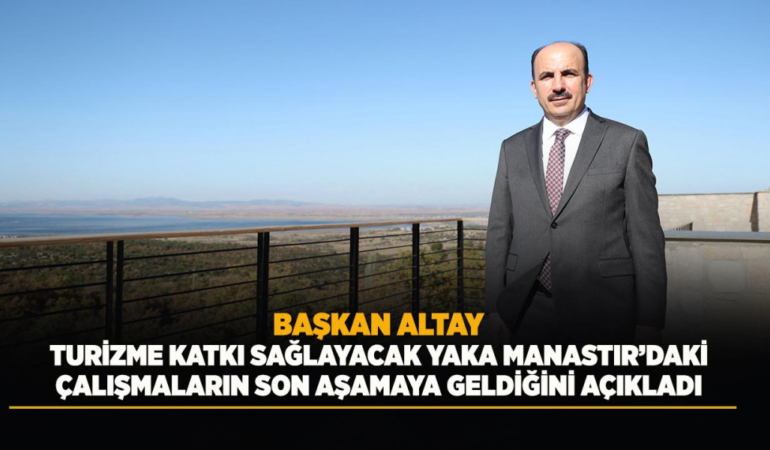 Başkan altay, turizme katkı sağlayacak yaka manastır’daki çalışmaların son aşamaya geldiğini açıkladı