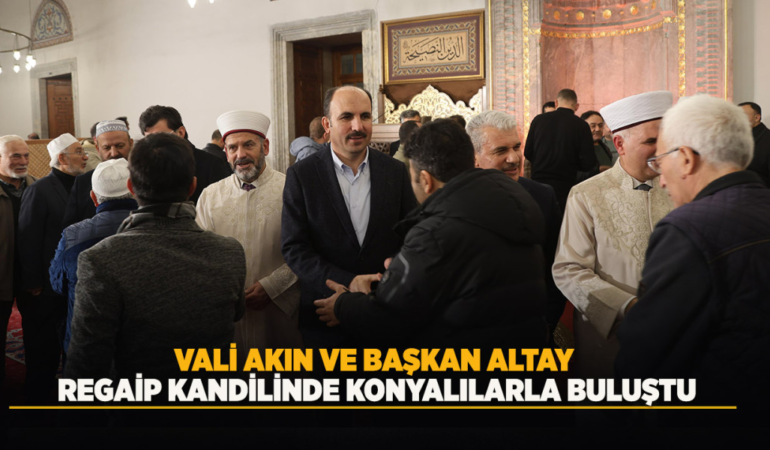 Vali akın ve başkan altay regaip kandilinde konyalılarla buluştu