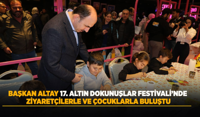 Başkan altay 17. altın dokunuşlar festivali’nde ziyaretçilerle ve çocuklarla buluştu