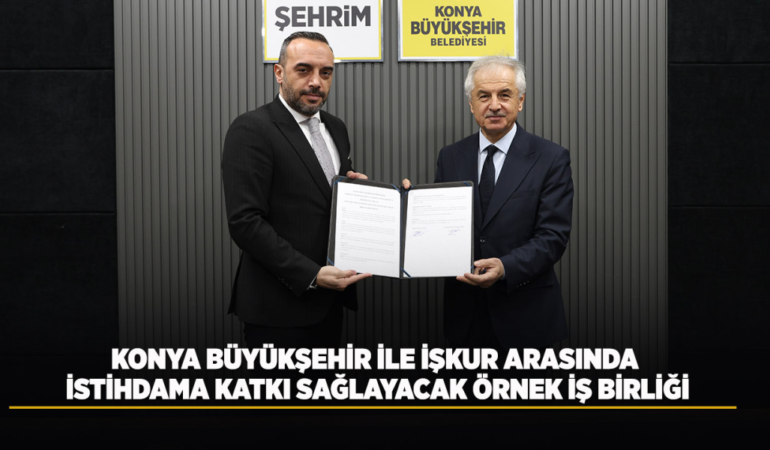 Konya büyükşehir ile işkur arasında istihdama katkı sağlayacak örnek iş birliği