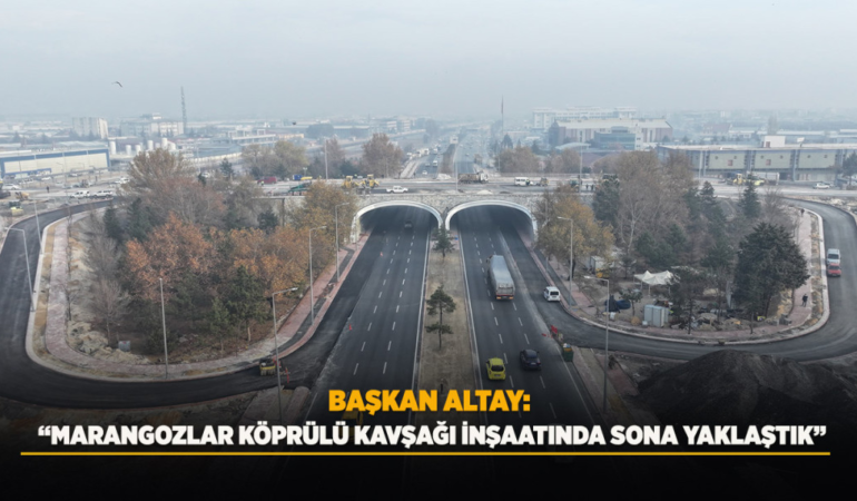 Başkan altay: marangozlar köprülü kavşağı inşaatında sona yaklaştık