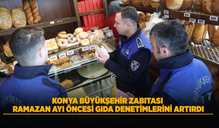 Konya büyükşehir zabıtası ramazan ayı öncesi gıda denetimlerini artırdı