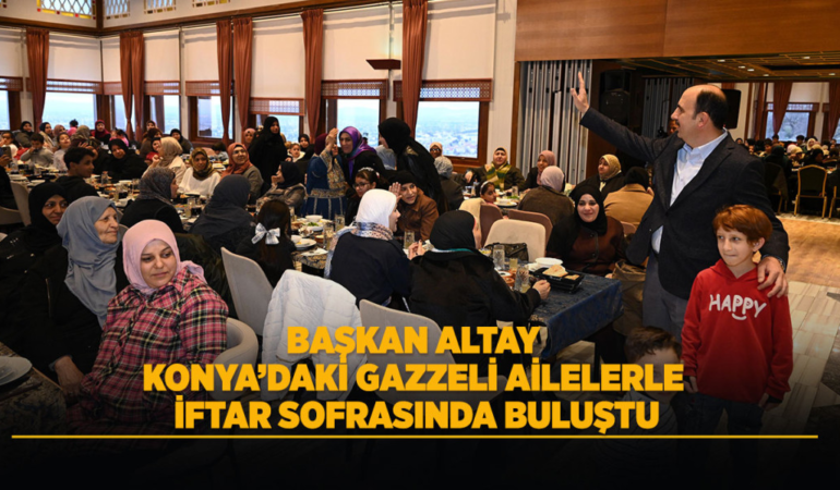 Başkan altay konya’daki gazzeli ailelerle iftar sofrasında buluştu
