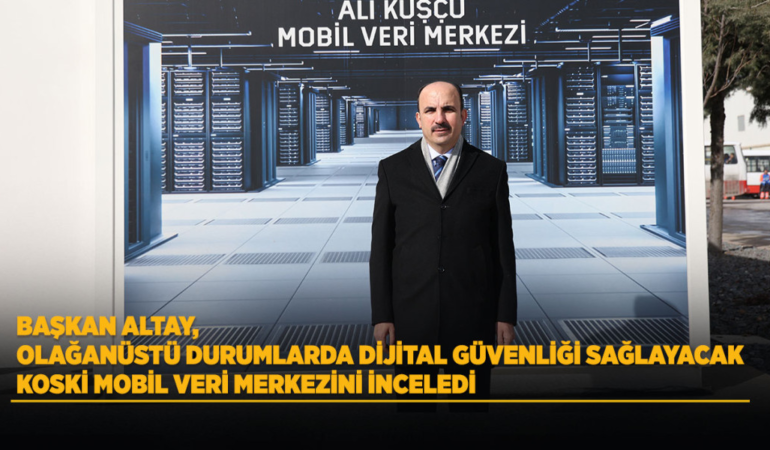 Başkan altay, olağanüstü durumlarda dijital güvenliği sağlayacak koski mobil veri merkezini inceledi
