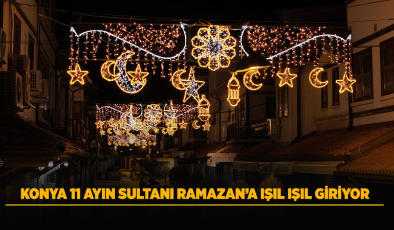 Konya 11 ayın sultanı ramazan’a ışıl ışıl giriyor