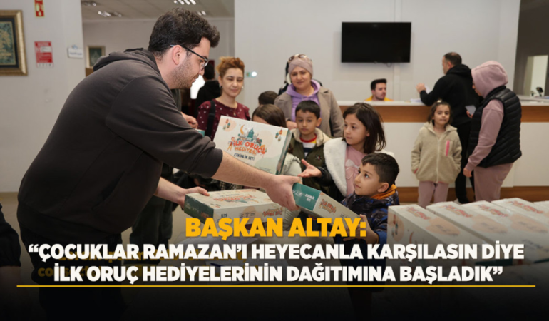 Başkan altay: çocuklar ramazan’ı heyecanla karşılasın diye ilk oruç hediyelerinin dağıtımına başladık