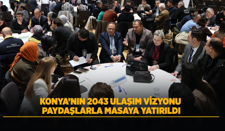 Konya’nın 2043 ulaşım vizyonu paydaşlarla masaya yatırıldı