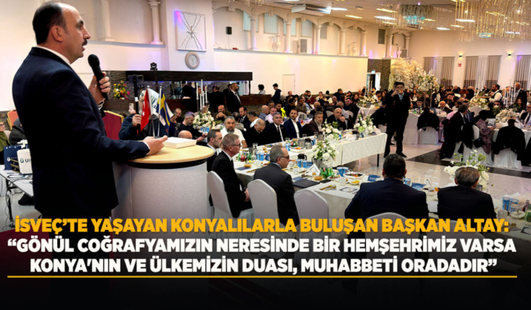 Isveç’te yaşayan konyalılarla buluşan başkan altay: gönül coğrafyamızın neresinde bir hemşehrimiz varsa konya'mızın ve ülkemizin duası, muhabbeti oradadır