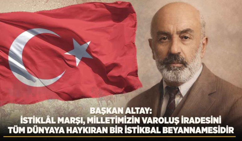 Başkan altay: istiklÂl marşı, milletimizin varoluş iradesini tüm dünyaya haykıran bir istikbal beyannamesidir