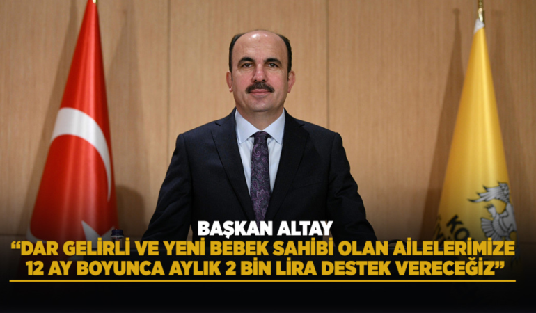 Başkan altay: dar gelirli ve yeni bebek sahibi olan ailelerimize 12 ay boyunca aylık 2 bin lira destek vereceğiz