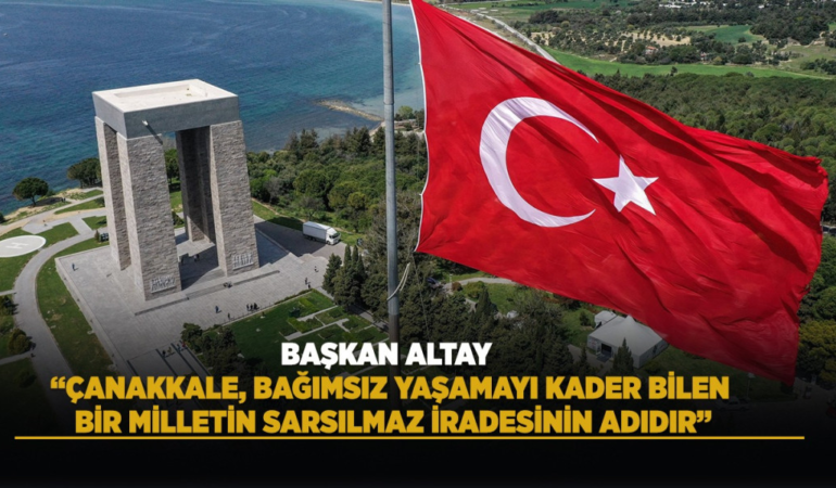 Başkan altay: çanakkale, bağımsız yaşamayı kader bilen bir milletin sarsılmaz iradesinin adıdır