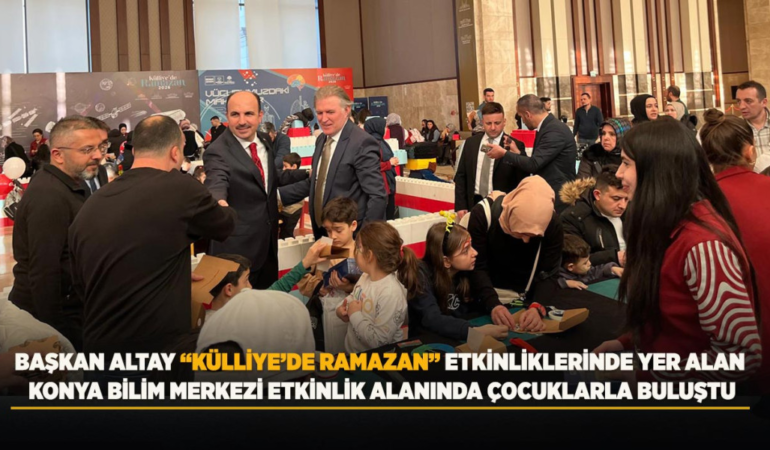 Başkan altay külliye’de ramazan etkinliklerinde yer alan konya bilim merkezi etkinlik alanında çocuklarla buluştu