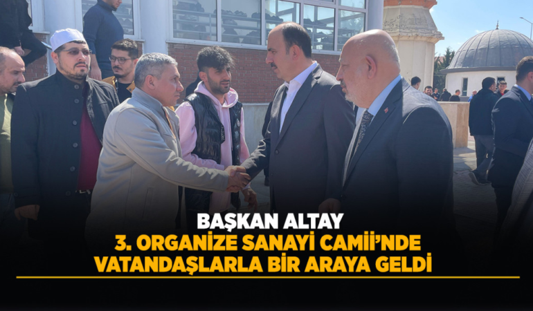 Başkan altay 3. organize sanayi camii’nde vatandaşlarla bir araya geldi