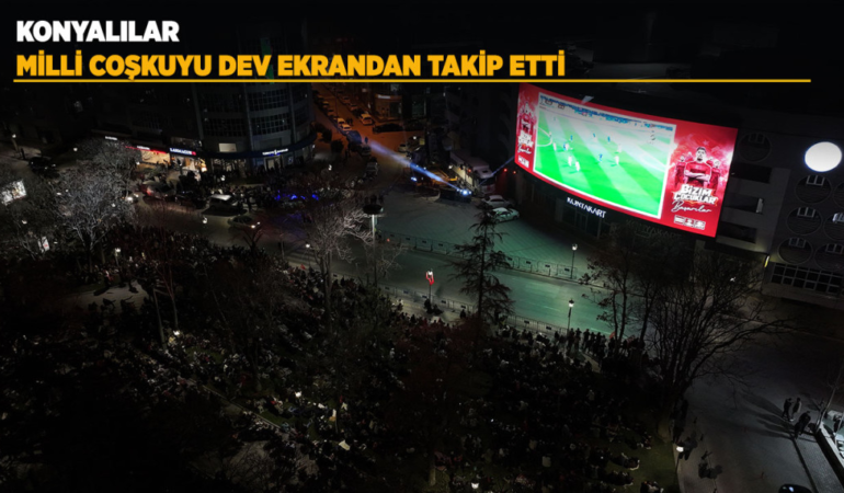 Konyalılar milli coşkuyu dev ekrandan takip etti