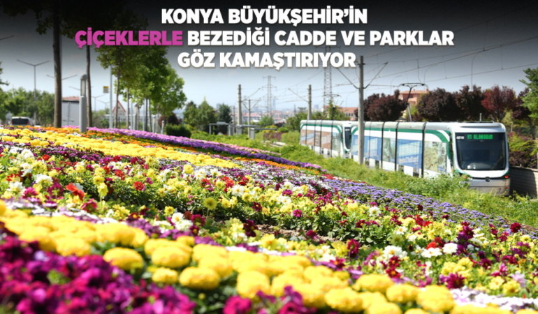 Konya büyükşehir’in çiçeklerle bezediği cadde ve parklar göz kamaştırıyor