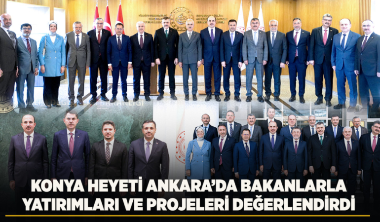 Konya heyeti ankara’da bakanlarla yatırımları ve projeleri değerlendirdi
