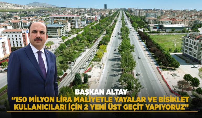 Başkan altay: 150 milyon lira maliyetle yayalar ve bisiklet kullanıcıları için 2 yeni üst geçit yapıyoruz